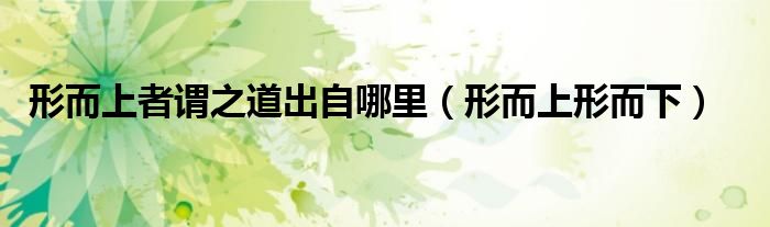 形而上者谓之道出自哪里(形而上形而下)
