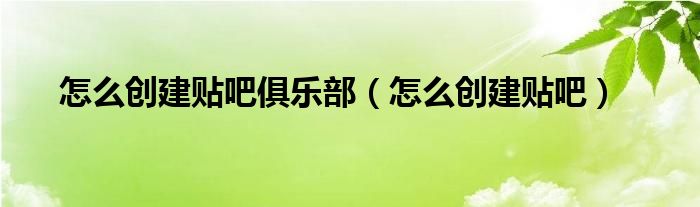 怎么创建贴吧俱乐部(怎么创建贴吧)
