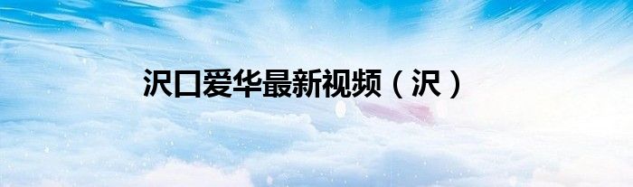 沢口爱华最新视频(沢)