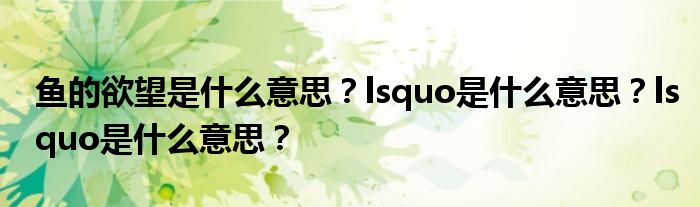 鱼的欲望是什么意思?lsquo是什么意思?lsquo是什么意思?