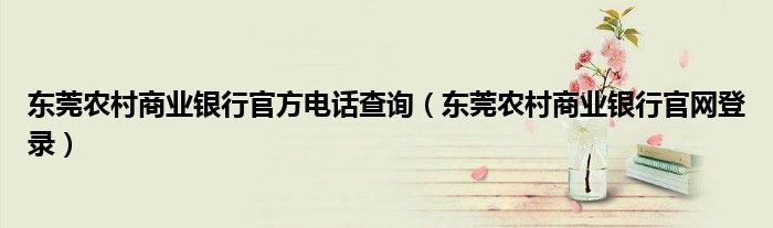 东莞农村商业银行官方电话查询(东莞农村商业银行官网登录)