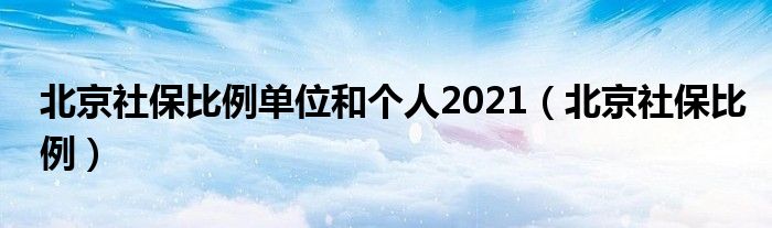 北京社保比例单位和个人2021(北京社保比例)