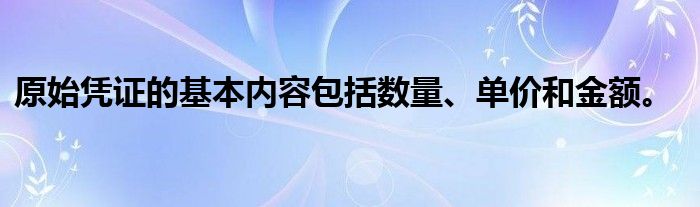 原始凭证的基本内容包括数量、单价和金额。