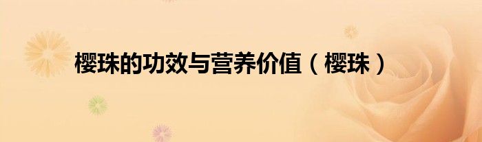 樱珠的功效与营养价值(樱珠)