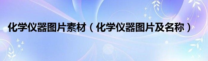 化学仪器图片素材(化学仪器图片及名称)