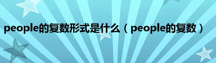 people的复数形式是什么(people的复数)