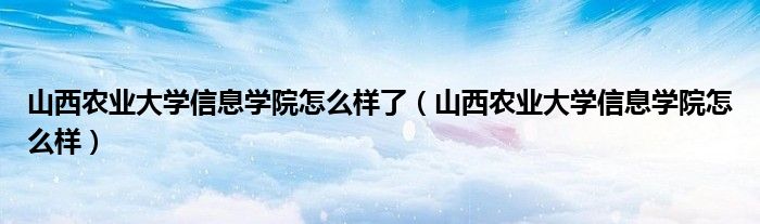 山西农业大学信息学院怎么样了(山西农业大学信息学院怎么样)