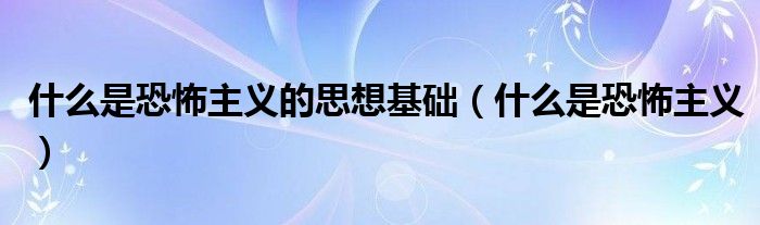 什么是恐怖主义的思想基础(什么是恐怖主义)