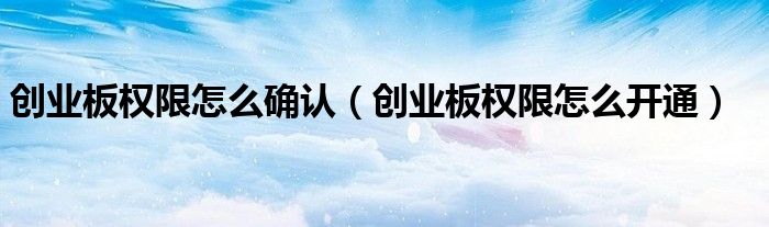 创业板权限怎么确认(创业板权限怎么开通)