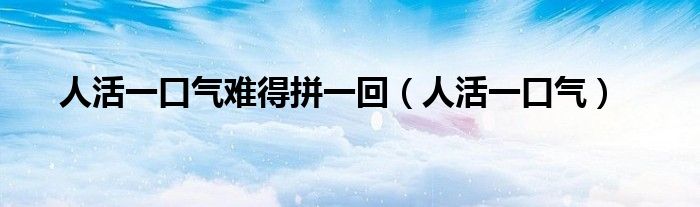 人活一口气难得拼一回(人活一口气)