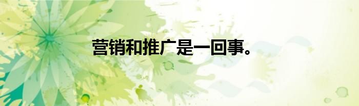 营销和推广是一回事。
