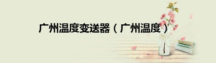 广州温度变送器(广州温度)