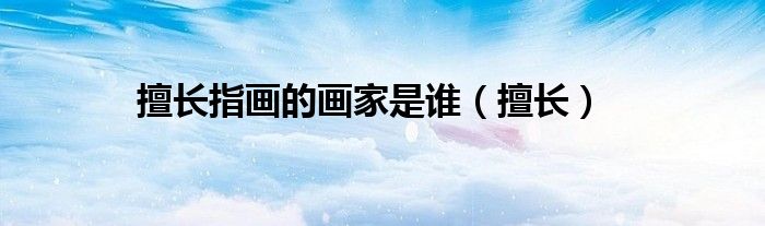 擅长指画的画家是谁(擅长)