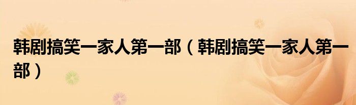 韩剧搞笑一家人第一部(韩剧搞笑一家人第一部)