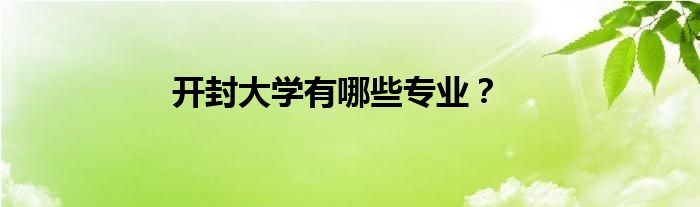 开封大学有哪些专业？