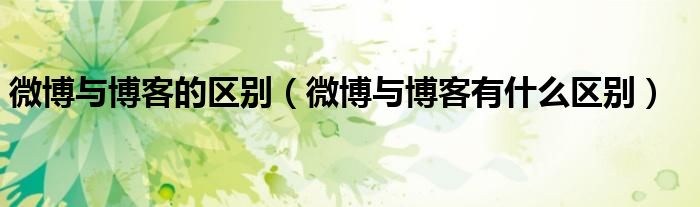 微博与博客的区别(微博与博客有什么区别)