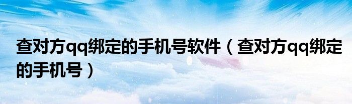 查对方qq绑定的手机号软件(查对方qq绑定的手机号)