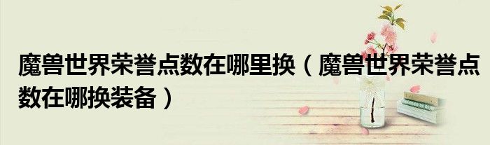 魔兽世界荣誉点数在哪里换(魔兽世界荣誉点数在哪换装备)