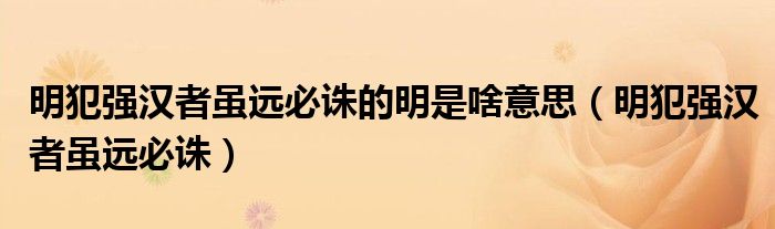 明犯强汉者虽远必诛的明是啥意思(明犯强汉者虽远必诛)