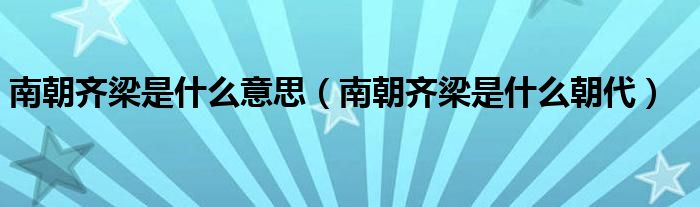 南朝齐梁是什么意思(南朝齐梁是什么朝代)