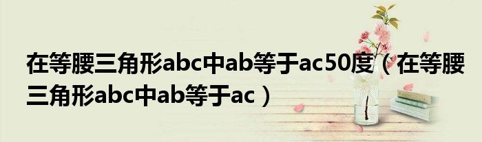在等腰三角形abc中ab等于ac50度(在等腰三角形abc中ab等于ac)