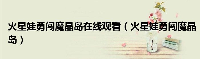 火星娃勇闯魔晶岛在线观看(火星娃勇闯魔晶岛)