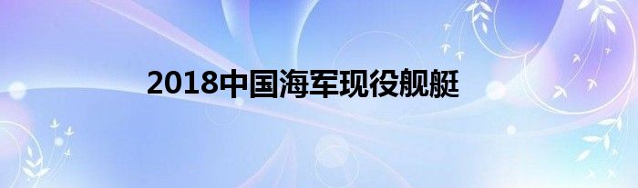 2018中国海军现役舰艇