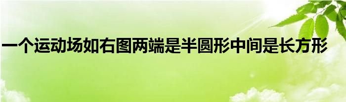 一个运动场如右图两端是半圆形中间是长方形