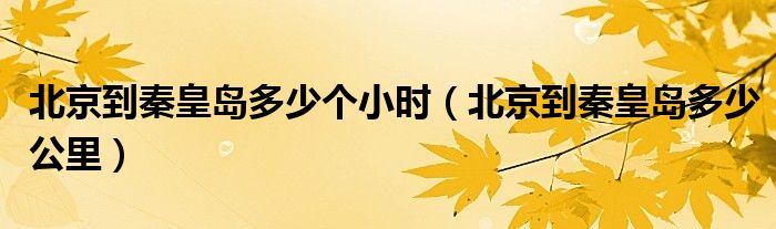 北京到秦皇岛多少个小时(北京到秦皇岛多少公里)