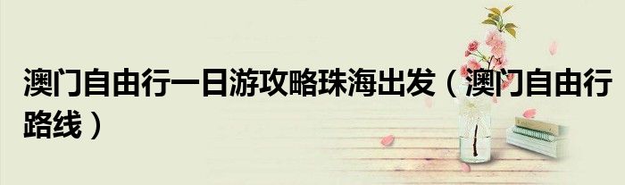 澳门自由行一日游攻略珠海出发(澳门自由行路线)