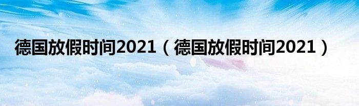 德国放假时间2021(德国放假时间2021)
