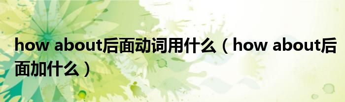 how about后面动词用什么(how about后面加什么)