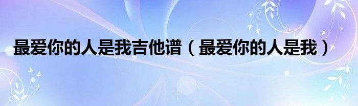 最爱你的人是我吉他谱(最爱你的人是我)