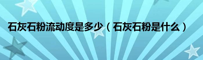 石灰石粉流动度是多少(石灰石粉是什么)
