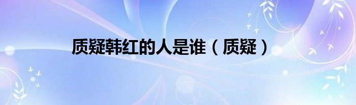 质疑韩红的人是谁（质疑）