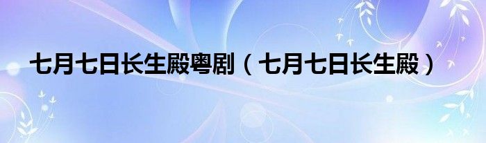 七月七日长生殿粤剧(七月七日长生殿)