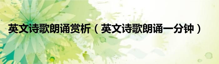英文诗歌朗诵赏析(英文诗歌朗诵一分钟)