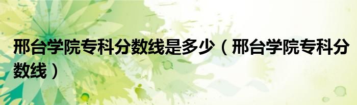 邢台学院专科分数线是多少(邢台学院专科分数线)