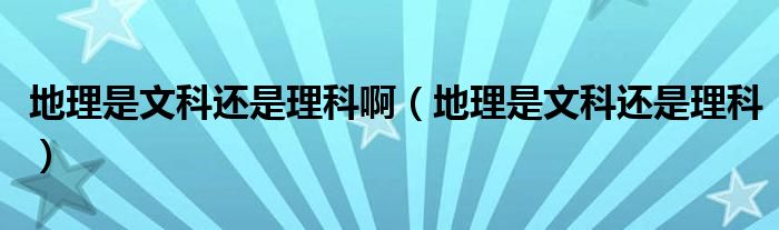 地理是文科还是理科啊(地理是文科还是理科)