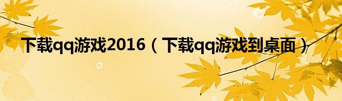 下载qq游戏2016(下载qq游戏到桌面)