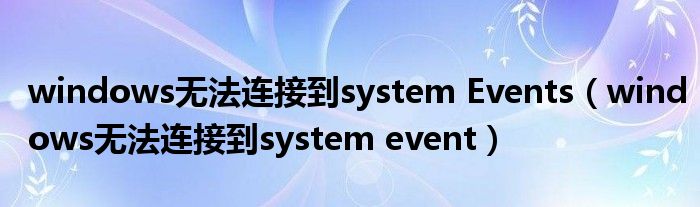 windows无法连接到system Events(windows无法连接到system event)