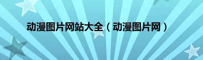 动漫图片网站大全(动漫图片网)