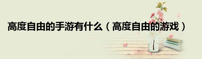 高度自由的手游有什么(高度自由的游戏)