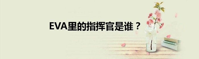 EVA里的指挥官是谁?