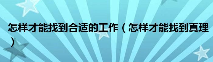 怎样才能找到合适的工作(怎样才能找到真理)