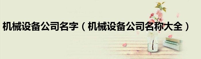 机械设备公司名字(机械设备公司名称大全)