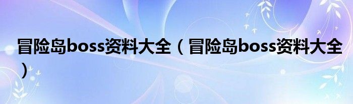 冒险岛boss资料大全(冒险岛boss资料大全)