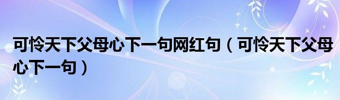 可怜天下父母心下一句网红句(可怜天下父母心下一句)