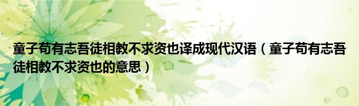 童子苟有志吾徒相教不求资也译成现代汉语(童子苟有志吾徒相教不求资也的意思)