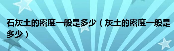 石灰土的密度一般是多少(灰土的密度一般是多少)